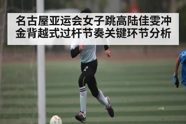 名古屋亚运会女子跳高陆佳雯冲金背越式过杆节奏关键环节分析 - c7